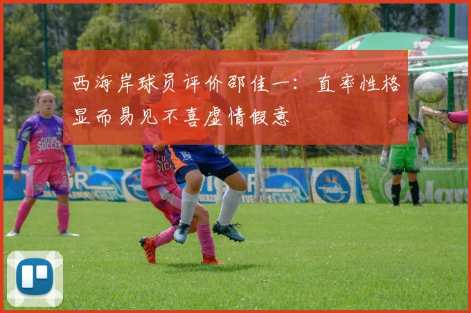 西海岸球员评价邵佳一：直率性格显而易见不喜虚情假意