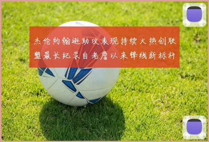 杰伦约翰逊助攻表现持续火热创联盟最长纪录自老詹以来锋线新标杆