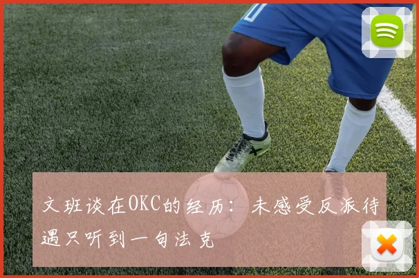 文班谈在OKC的经历：未感受反派待遇只听到一句法克