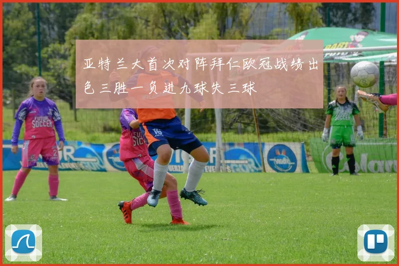 亚特兰大首次对阵拜仁欧冠战绩出色三胜一负进九球失三球