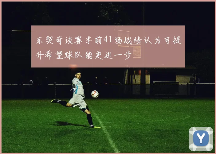 东契奇谈赛季前41场战绩认为可提升希望球队能更进一步
