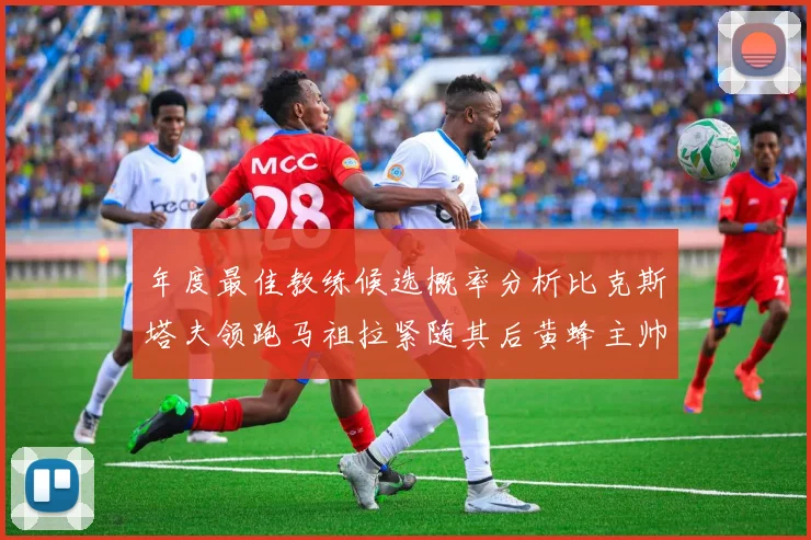 年度最佳教练候选概率分析比克斯塔夫领跑马祖拉紧随其后黄蜂主帅表现不佳