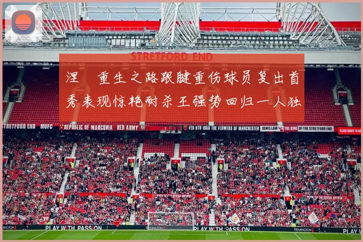 涅槃重生之路跟腱重伤球员复出首秀表现惊艳耐杀王强势回归一人独得30分以上