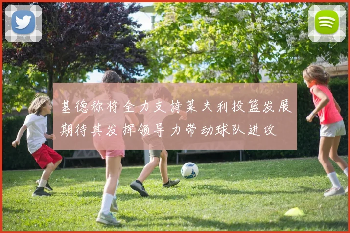 基德称将全力支持莱夫利投篮发展期待其发挥领导力带动球队进攻