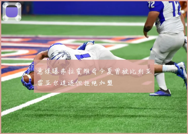 意媒曝弗拉霍维奇今夏曾被比利亚雷亚尔追逐但拒绝加盟
