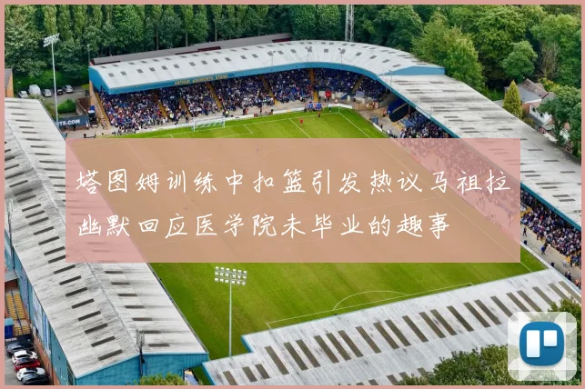 塔图姆训练中扣篮引发热议马祖拉幽默回应医学院未毕业的趣事