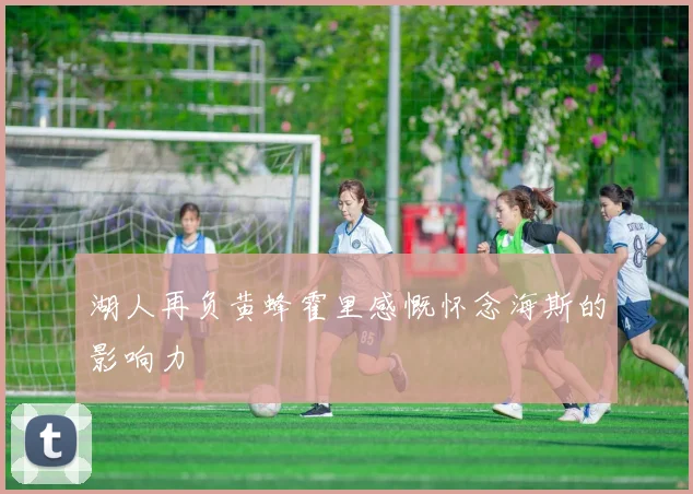 湖人再负黄蜂霍里感慨怀念海斯的影响力