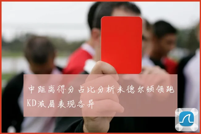 中距离得分占比分析米德尔顿领跑KD浓眉表现各异