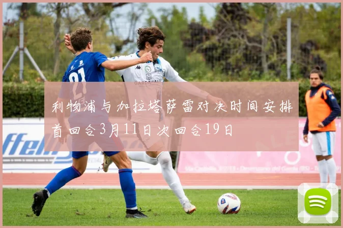 利物浦与加拉塔萨雷对决时间安排首回合3月11日次回合19日